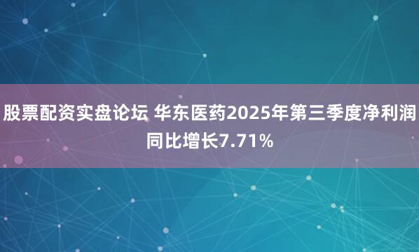 股票配资实盘论坛 华东医药2025年第三季度净利润同比增长7.71%