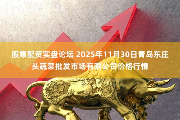 股票配资实盘论坛 2025年11月30日青岛东庄头蔬菜批发市场有限公司价格行情