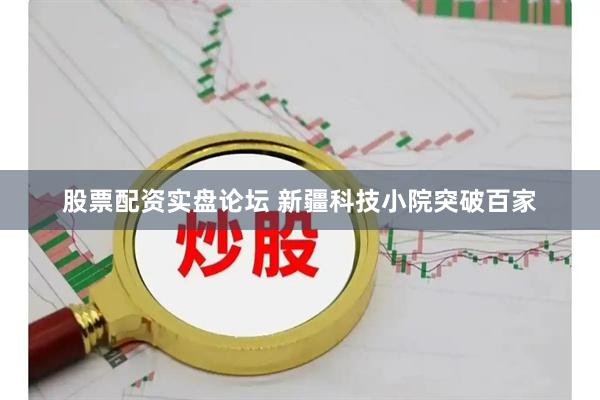 股票配资实盘论坛 新疆科技小院突破百家